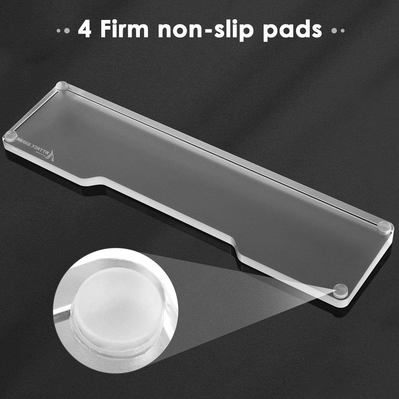 Clear acrylic wrist rest featuring 4 firm anti-slip pads for stability